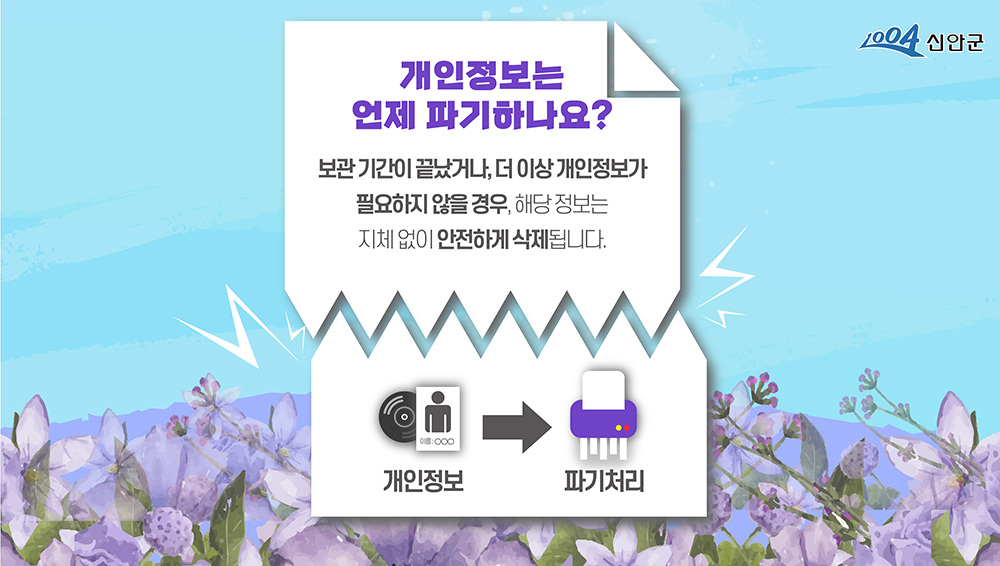 1004신안군 개인정보는 언제 파기하나요? 보관기간이 끝났거나, 더이상 개인정보가 필요하지 않을 경우, 해당 정보는 지체없이 안전하게 삭제됩니다. 개인정보→파기처리