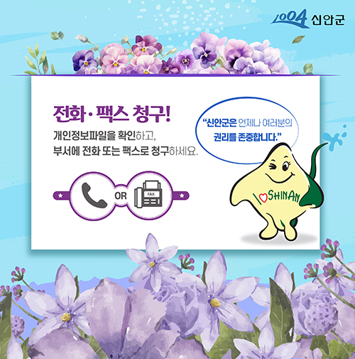 전화·팩스 청구! 개인정보파일을 확인하고 부서에 전화 또는 팩스로 청구하세요. 신안군은 언제나 여러분의 권리를 존중합니다.